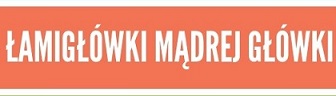 ŁAMIGŁÓWKI MĄDREJ GŁÓWKI